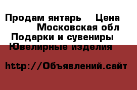Продам янтарь. › Цена ­ 3 000 - Московская обл. Подарки и сувениры » Ювелирные изделия   